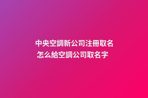 中央空調新公司注冊取名 怎么給空調公司取名字-第1張-公司起名-玄機派